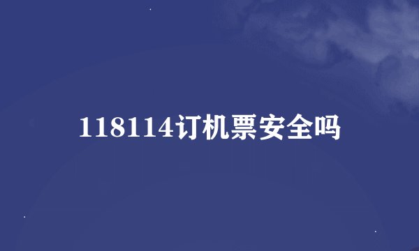 118114订机票安全吗