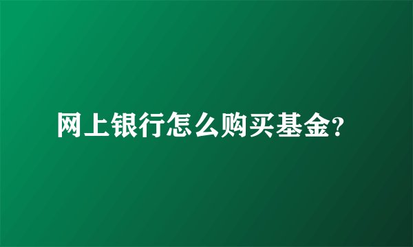 网上银行怎么购买基金？
