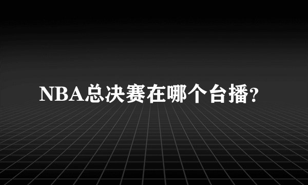 NBA总决赛在哪个台播？