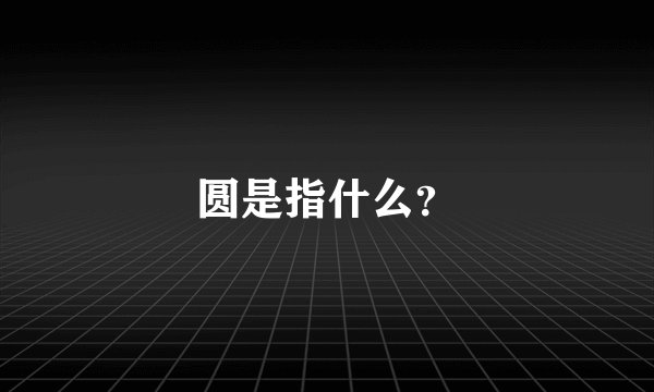 圆是指什么？