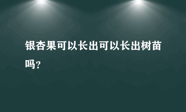 银杏果可以长出可以长出树苗吗？