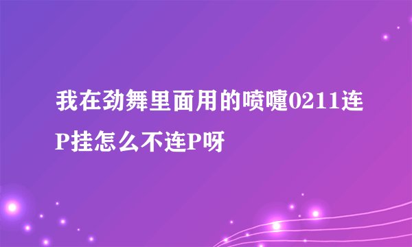 我在劲舞里面用的喷嚏0211连P挂怎么不连P呀
