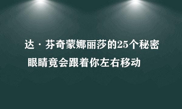 达·芬奇蒙娜丽莎的25个秘密 眼睛竟会跟着你左右移动