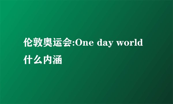 伦敦奥运会:One day world什么内涵