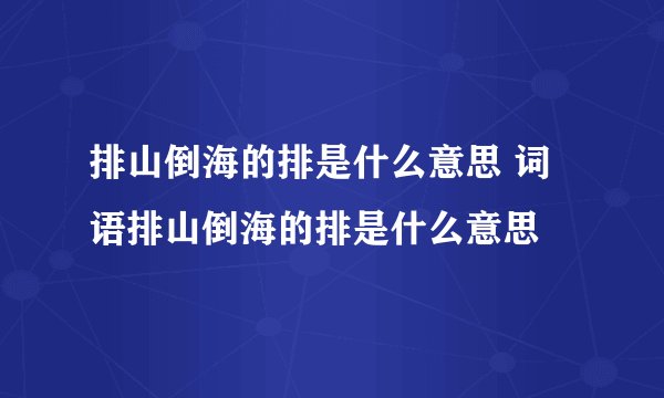 排山倒海的排是什么意思 词语排山倒海的排是什么意思