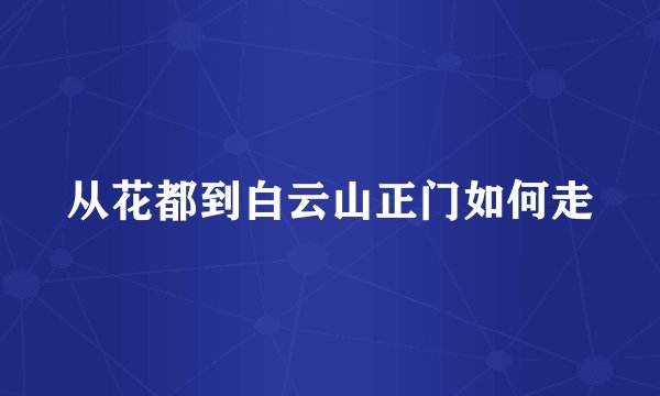 从花都到白云山正门如何走