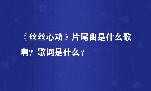 《丝丝心动》片尾曲是什么歌啊？歌词是什么？