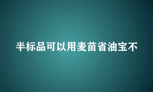半标品可以用麦苗省油宝不