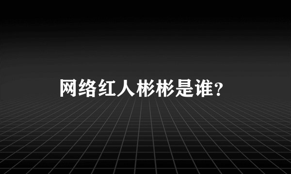 网络红人彬彬是谁？