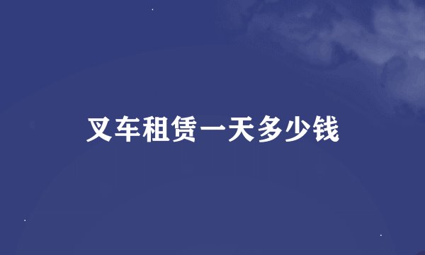 叉车租赁一天多少钱