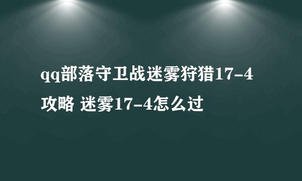qq部落守卫战迷雾狩猎17-4攻略 迷雾17-4怎么过
