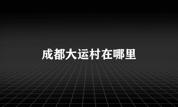 成都大运村在哪里