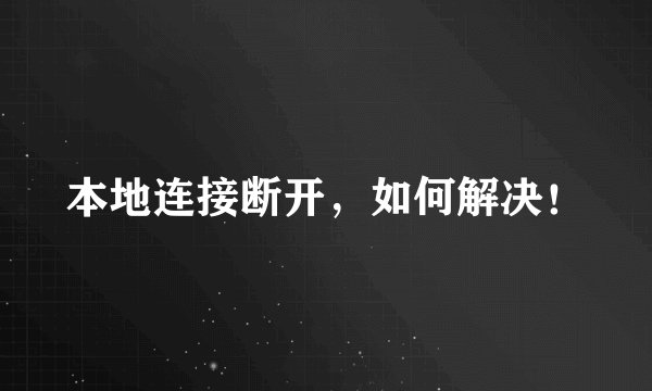 本地连接断开，如何解决！