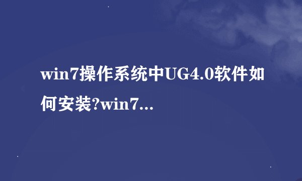 win7操作系统中UG4.0软件如何安装?win7电脑安装ug4.0软件的步骤