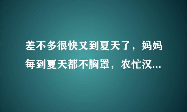 差不多很快又到夏天了，妈妈每到夏天都不胸罩，农忙汉水又大，每次都能看到那两个，怎么惩罚她？让她带那