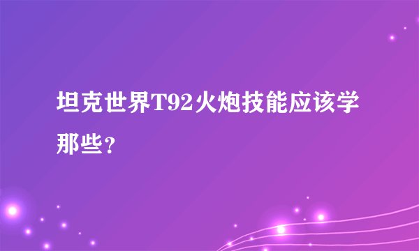 坦克世界T92火炮技能应该学那些？