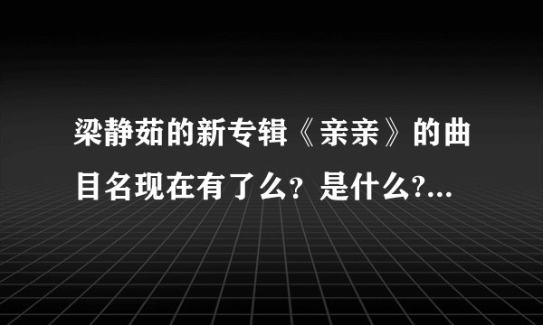 梁静茹的新专辑《亲亲》的曲目名现在有了么？是什么?在哪可以下到里面的歌？