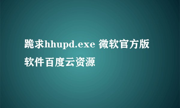 跪求hhupd.exe 微软官方版软件百度云资源