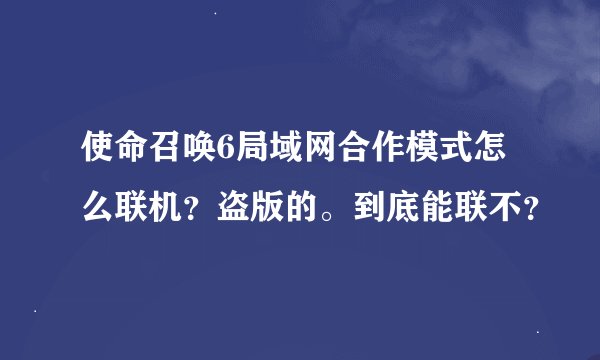 使命召唤6局域网合作模式怎么联机？盗版的。到底能联不？