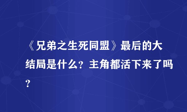 《兄弟之生死同盟》最后的大结局是什么？主角都活下来了吗？