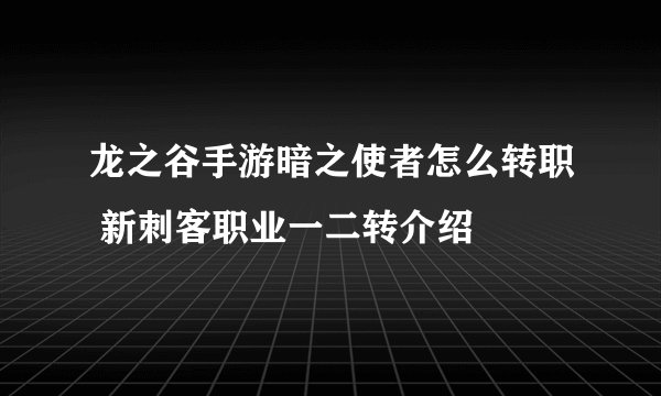 龙之谷手游暗之使者怎么转职 新刺客职业一二转介绍