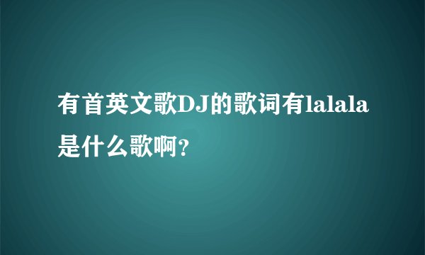 有首英文歌DJ的歌词有lalala是什么歌啊？