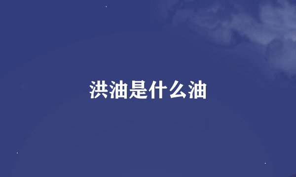 洪油是什么油