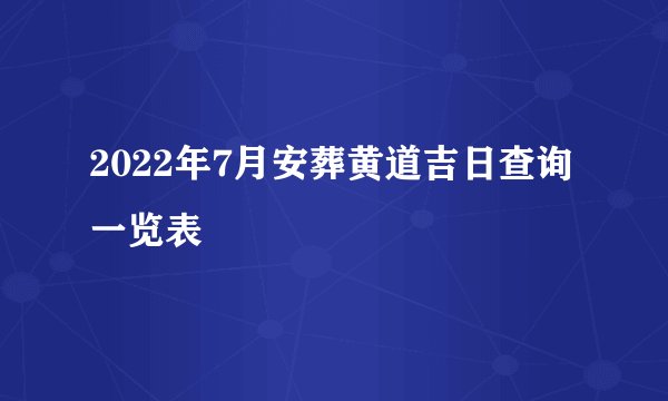 2022年7月安葬黄道吉日查询一览表
