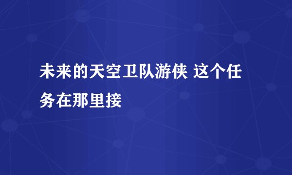 未来的天空卫队游侠 这个任务在那里接