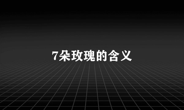 7朵玫瑰的含义