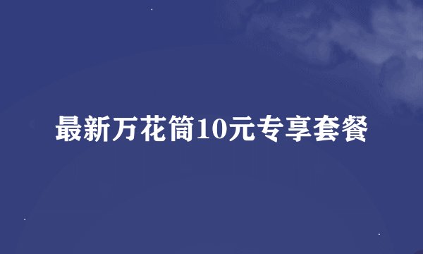 最新万花筒10元专享套餐