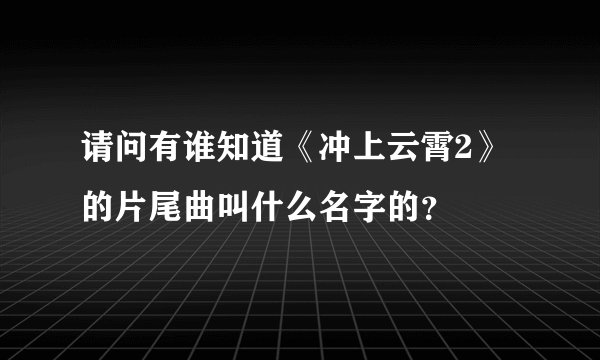 请问有谁知道《冲上云霄2》的片尾曲叫什么名字的？