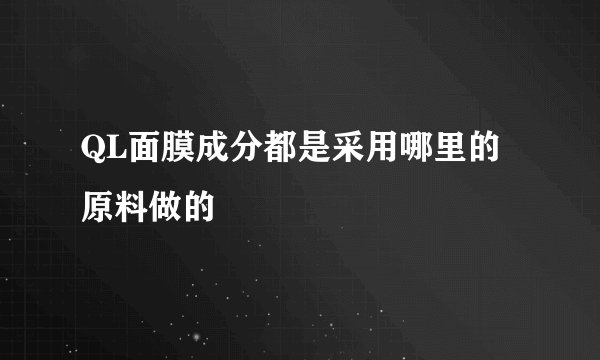 QL面膜成分都是采用哪里的原料做的