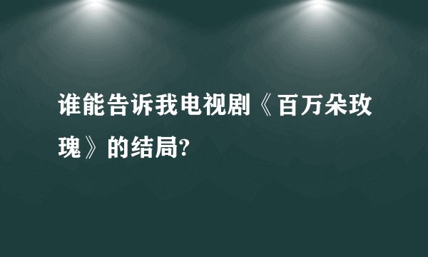 谁能告诉我电视剧《百万朵玫瑰》的结局?