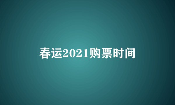 春运2021购票时间