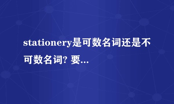 stationery是可数名词还是不可数名词? 要有字典里的解释,详细哦·····
