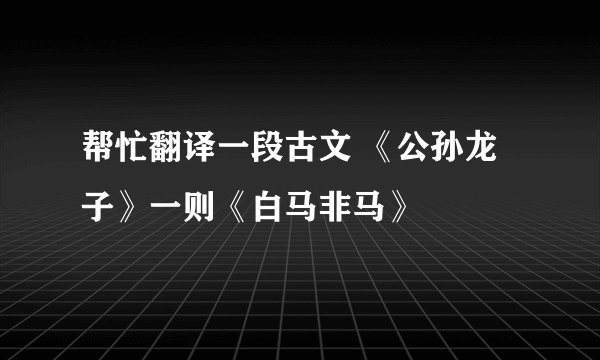 帮忙翻译一段古文 《公孙龙子》一则《白马非马》