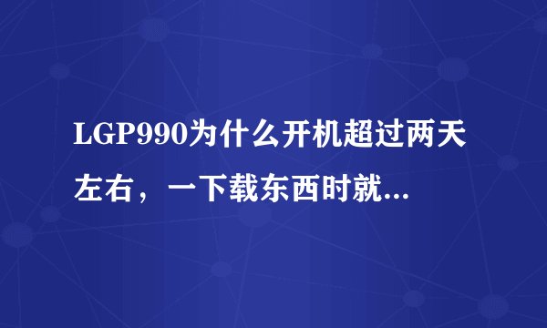 LGP990为什么开机超过两天左右，一下载东西时就会变卡。我的ROM是港版V20F 2.3.4.