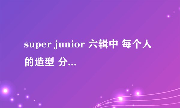 super junior 六辑中 每个人的造型 分别代表着什么？