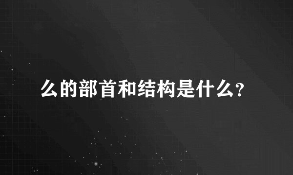么的部首和结构是什么？