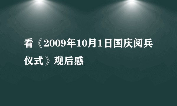 看《2009年10月1日国庆阅兵仪式》观后感