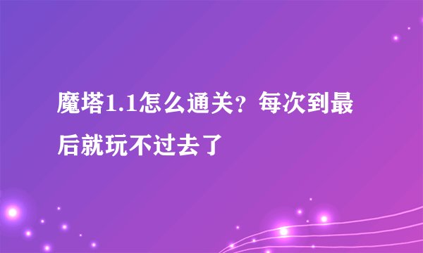 魔塔1.1怎么通关？每次到最后就玩不过去了