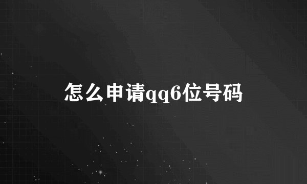 怎么申请qq6位号码