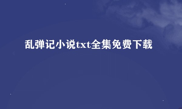 乱弹记小说txt全集免费下载