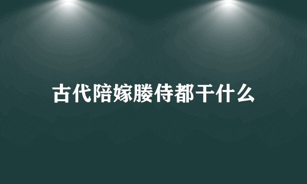 古代陪嫁媵侍都干什么