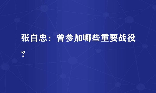 张自忠：曾参加哪些重要战役？