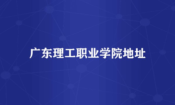 广东理工职业学院地址