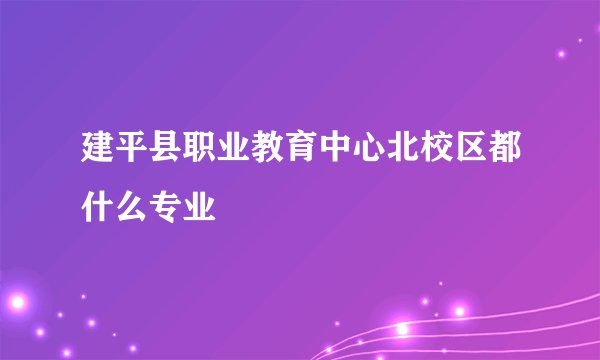 建平县职业教育中心北校区都什么专业