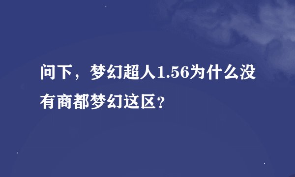 问下，梦幻超人1.56为什么没有商都梦幻这区？