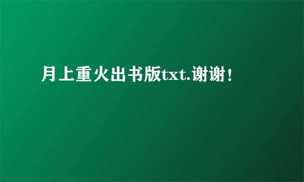 月上重火出书版txt.谢谢！
